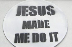 Jesus made me do it.