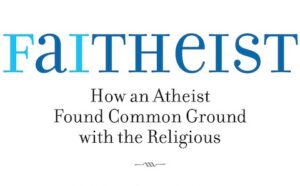 Faithist how an atheist found common ground with the religious.